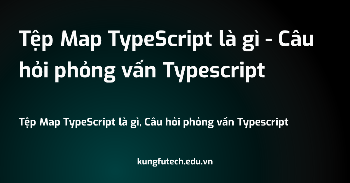 Tệp Map TypeScript là gì - Câu hỏi phỏng vấn Typescript