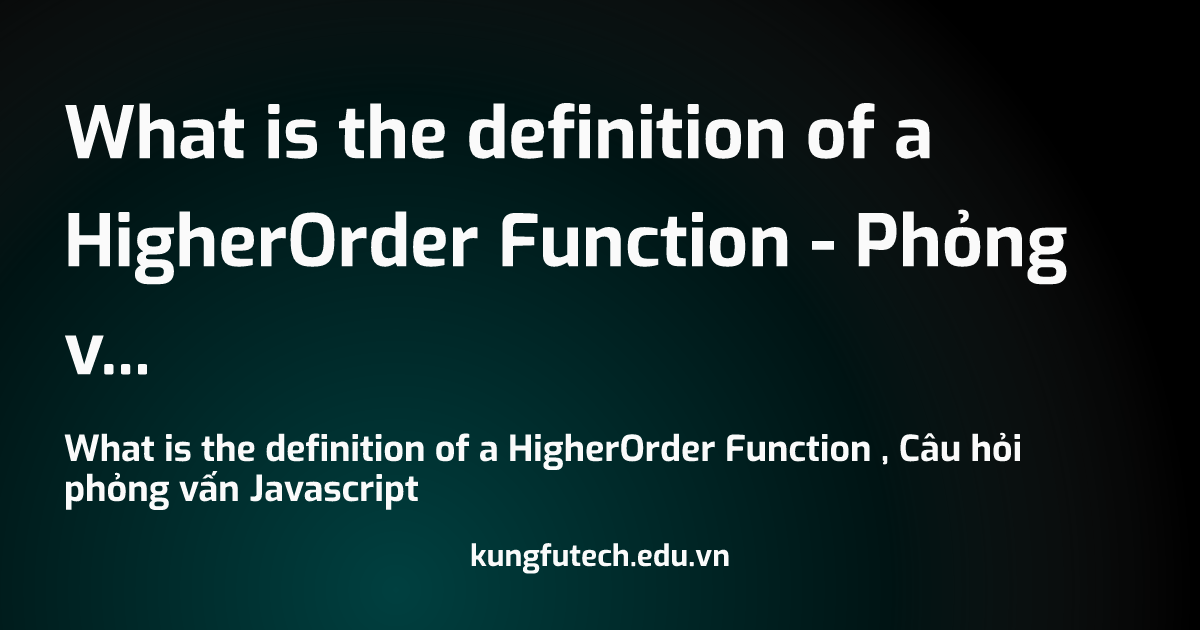 What is the definition of a HigherOrder Function - Phỏng vấn Javascript