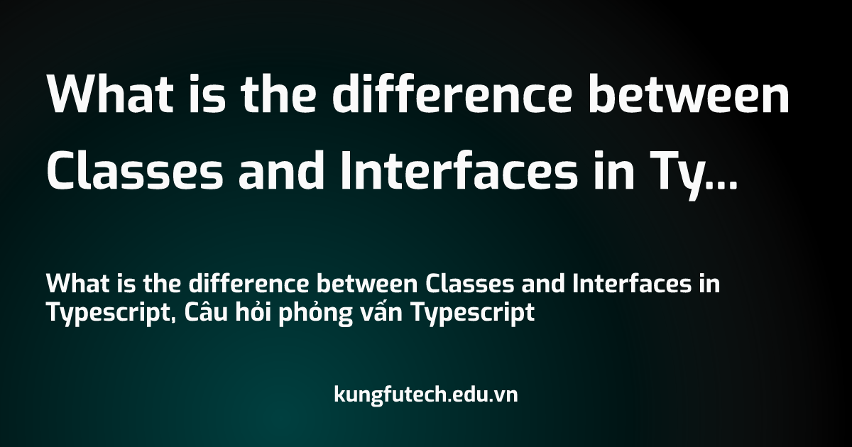 What is the difference between Classes and Interfaces in Typescript