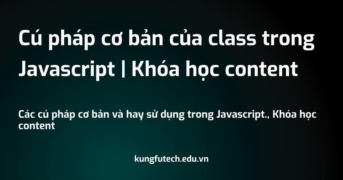 Cú pháp cơ bản của class trong Javascript | Khóa học content