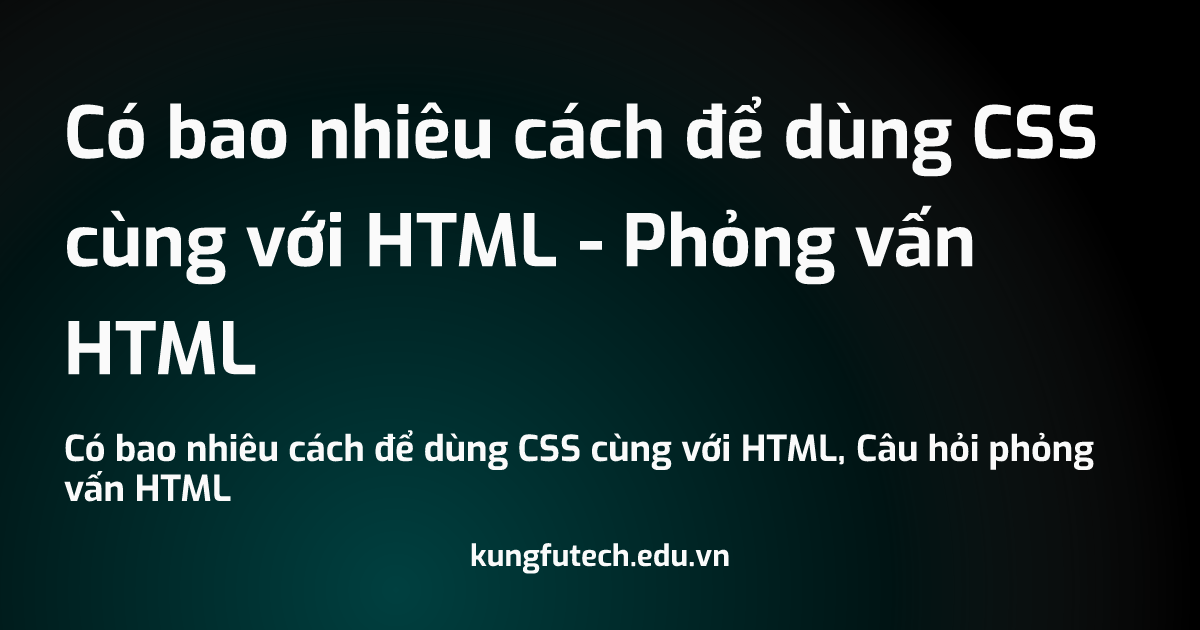 Có bao nhiêu cách để dùng CSS cùng với HTML - Phỏng vấn HTML
