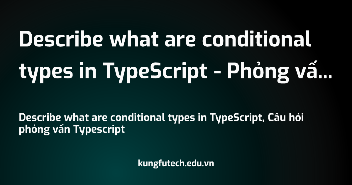 Describe what are conditional types in typescript ph ng v n typescript