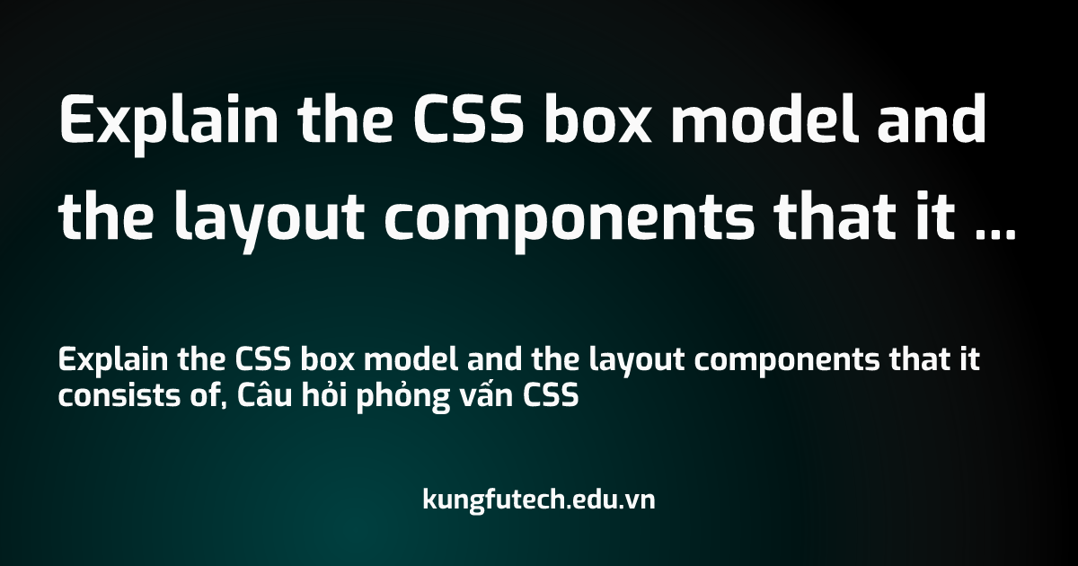 Explain the CSS box model and the layout components that it consists of