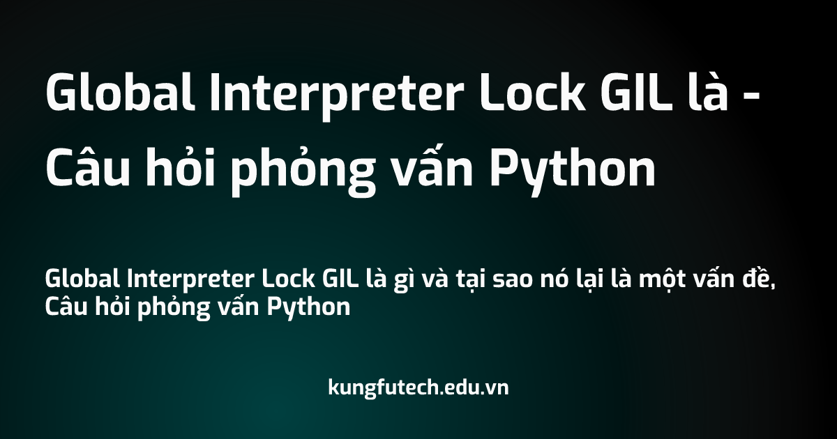 Global Interpreter Lock GIL là - Câu hỏi phỏng vấn Python