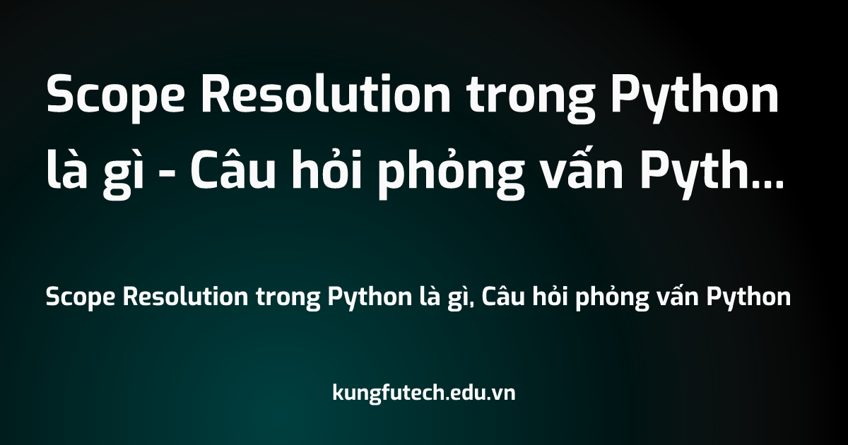 Scope Resolution trong Python là gì - Câu hỏi phỏng vấn Python