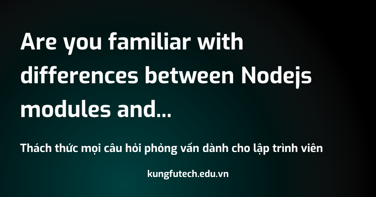 Are you familiar with differences between Nodejs modules and ES6 modules
