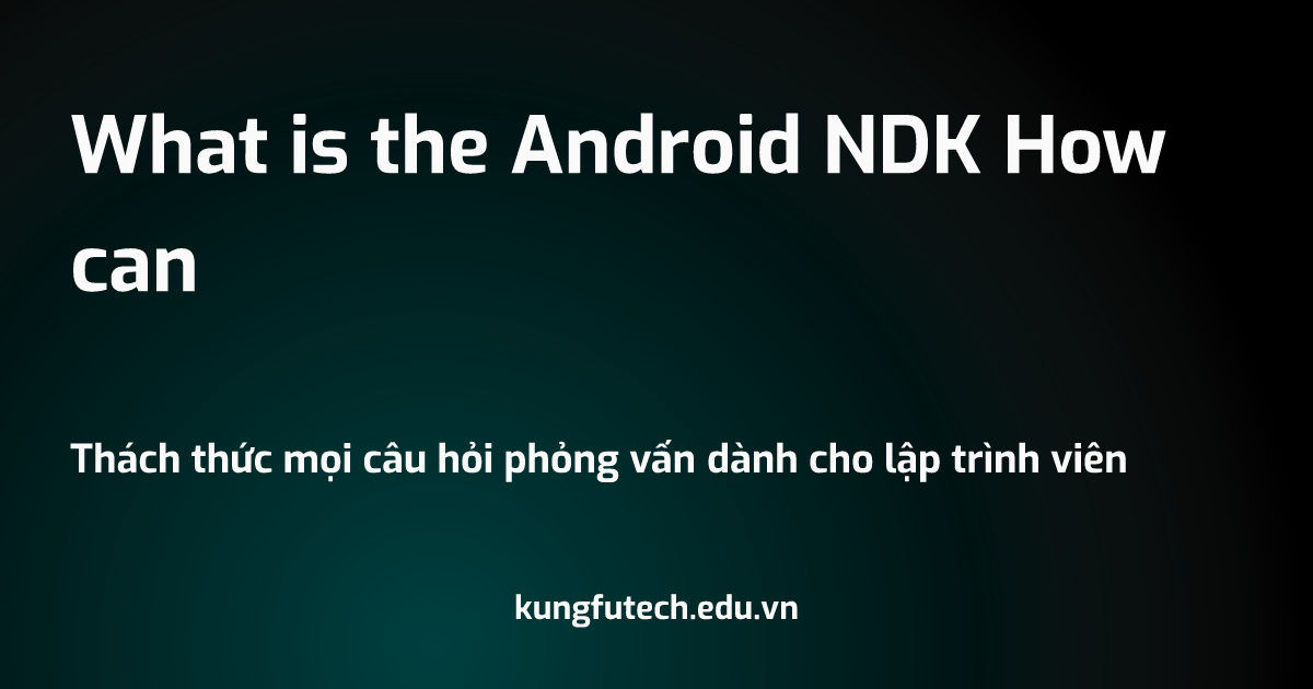 What is the Android NDK How can