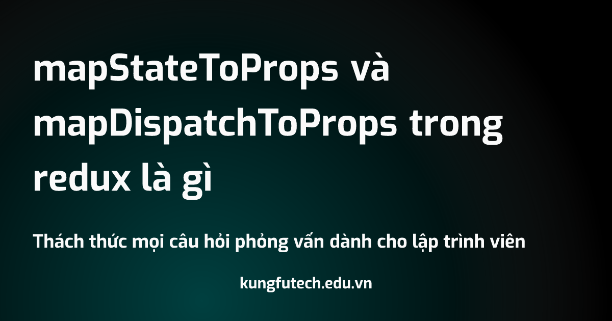 mapStateToProps và mapDispatchToProps trong redux là gì