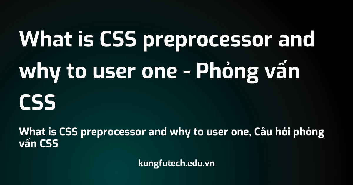 What is CSS preprocessor and why to user one - Phỏng vấn CSS