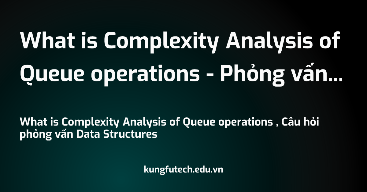 What is Complexity Analysis of Queue operations - Phỏng vấn Data Structures