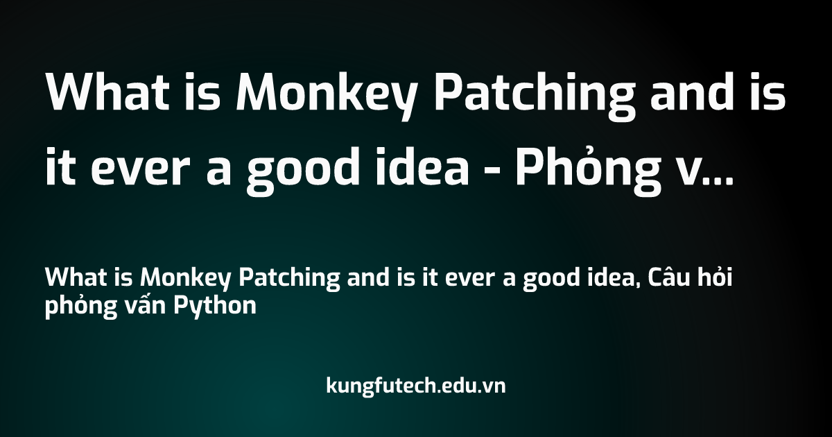 What is Monkey Patching and is it ever a good idea - Phỏng vấn Python