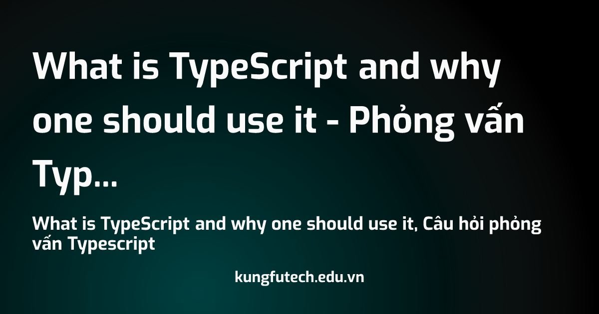 What is TypeScript and why one should use it - Phỏng vấn Typescript
