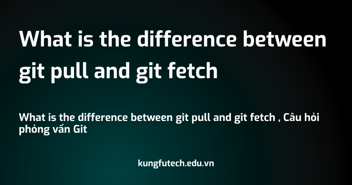 What is the difference between git pull and git fetch