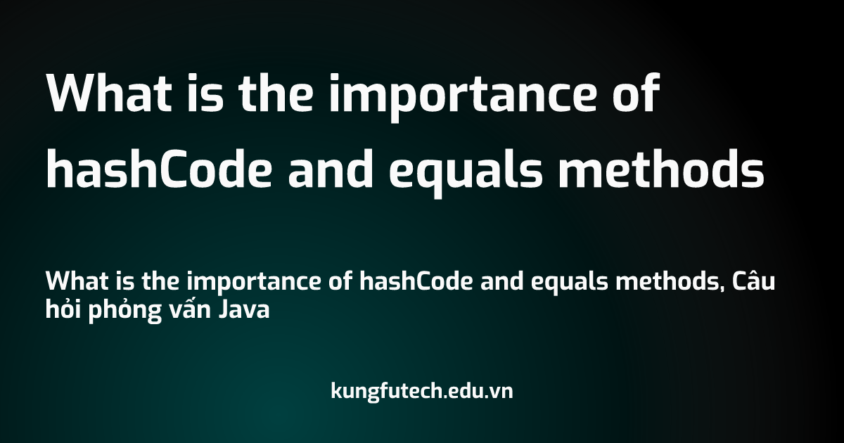 What is the importance of hashCode and equals methods
