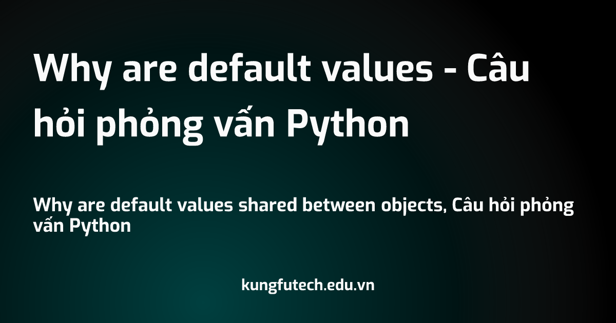 Why are default values - Câu hỏi phỏng vấn Python